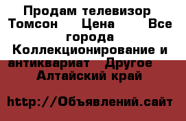 Продам телевизор “Томсон“  › Цена ­ 2 - Все города Коллекционирование и антиквариат » Другое   . Алтайский край